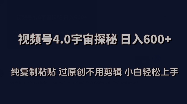 视频号4.0宇宙探秘，日入600多纯复制粘贴过原创不用剪辑小白轻松操作-创客云联盟