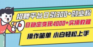 招聘平台日引300+创业粉，日稳定变现4000+实操教程小白轻松上手-创客云联盟