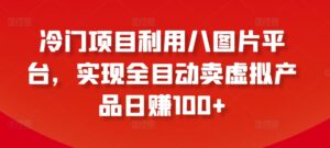 冷门项目利用八图片平台,实现全目动卖虚拟产品日赚100+-创客云联盟