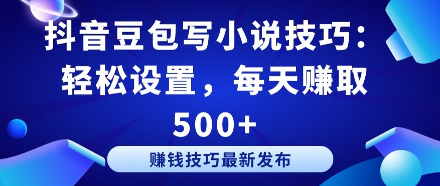抖音豆包写小说技巧：轻松设置，每天赚取 500+-创客云联盟