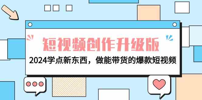 （9734期）电商人必看-短视频创作升级版：2024学点新东西，做能带货的爆款短视频-创客云联盟