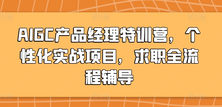 AIGC产品经理特训营，个性化实战项目，求职全流程辅导-创客云联盟