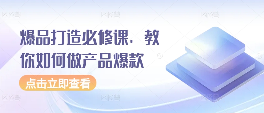 爆品打造必修课，教你如何做产品爆款-创客云联盟