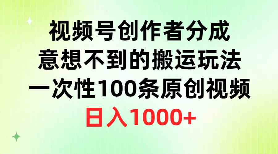 （9737期）视频号创作者分成，意想不到的搬运玩法，一次性100条原创视频，日入1000+-创客云联盟