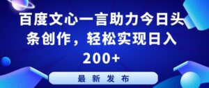 百度文心一言助力今日头条创作,轻松实现日入200+-创客云联盟