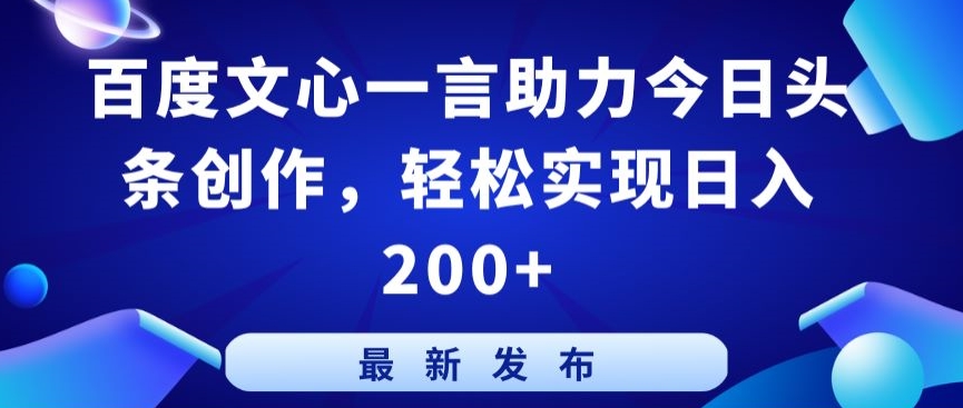 百度文心一言助力今日头条创作，轻松实现日入200+-创客云联盟