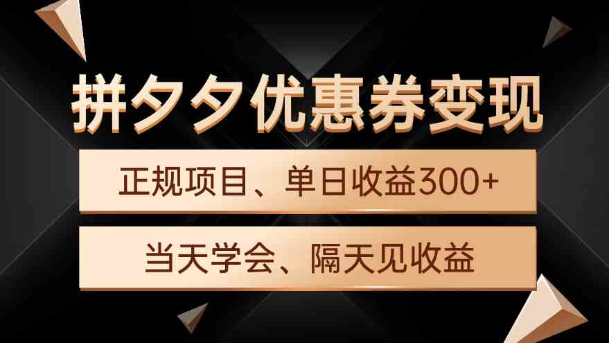 （9749期）拼夕夕优惠券变现，单日收益300+，手机电脑都可操作-创客云联盟