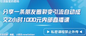 分享一条朋友圈裂变引流自动成交2小时1000元内部直播课-创客云联盟