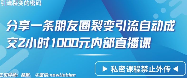 分享一条朋友圈裂变引流自动成交2小时1000元内部直播课-创客云联盟