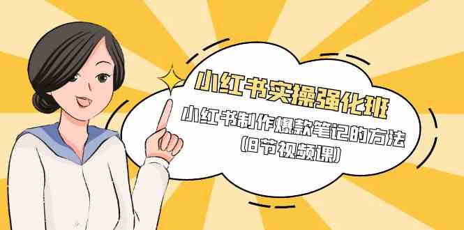 小红书实操强化班，小红书制作爆款笔记的方法（8节视频课）-创客云联盟