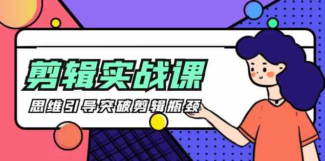 剪辑实操课-思维引导突破剪辑瓶颈（29节视频课）-创客云联盟