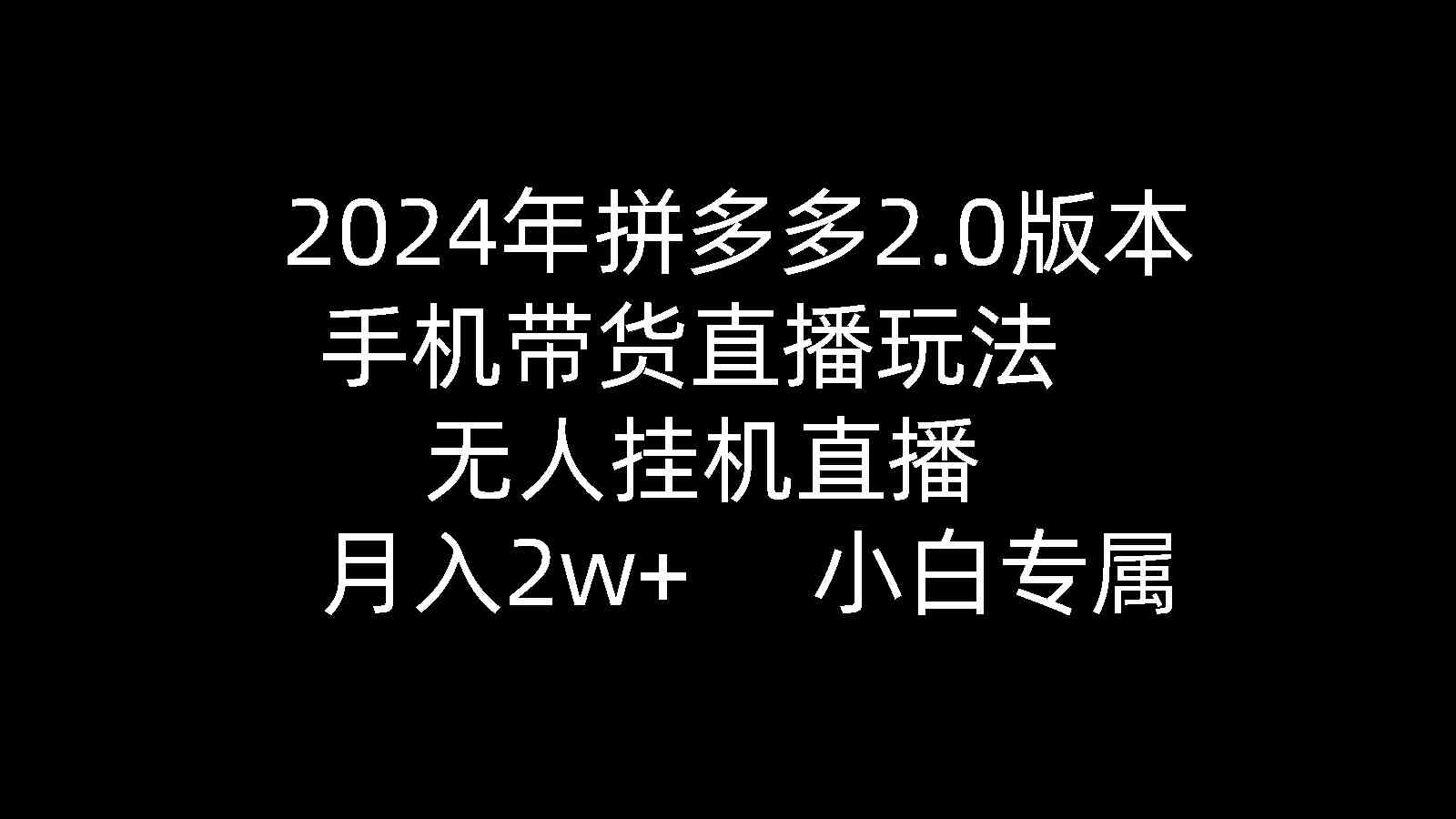 （9768期）2024年拼多多2.0版本，手机带货直播玩法，无人挂机直播， 月入2w+， 小…-创客云联盟