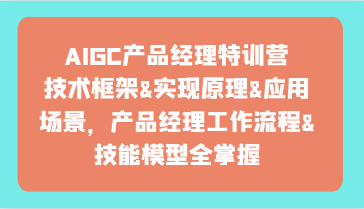 AIGC产品经理特训营-技术框架、实现原理、应用场景、工作流程、技能模型全掌握！-创客云联盟