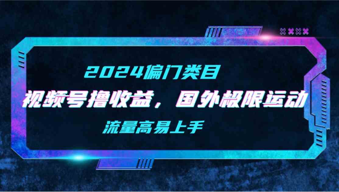 （9774期）【2024偏门类目】视频号撸收益，二创国外极限运动视频锦集，流量高易上手-创客云联盟