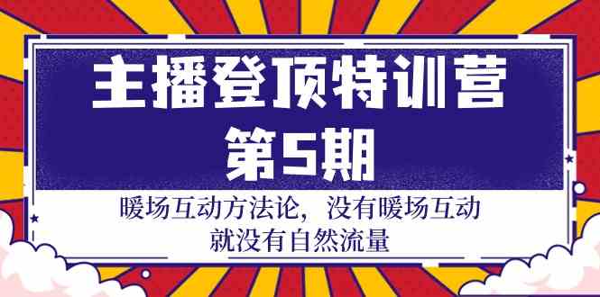 主播登顶特训营第5期：暖场互动方法论 没有暖场互动就没有自然流量（30节）-创客云联盟