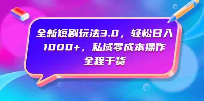 （9794期）全新短剧玩法3.0，轻松日入1000+，私域零成本操作，全程干货-创客云联盟