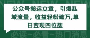 (9795期)公众号搬运文章,引爆私域流量,收益轻松破万,单日变现四位数-创客云联盟