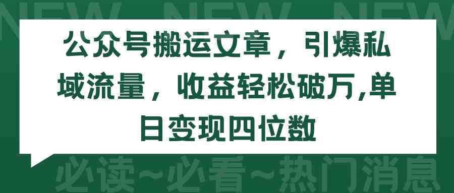 （9795期）公众号搬运文章，引爆私域流量，收益轻松破万，单日变现四位数-创客云联盟