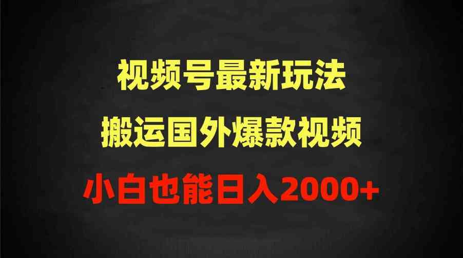（9796期）2024视频号最新玩法，搬运国外爆款视频，100%过原创，小白也能日入2000+-创客云联盟