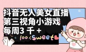 （9796期）抖音无人美女直播，第三视角小游戏，每周收益3000+-创客云联盟