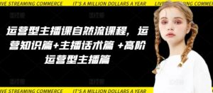 运营型主播课自然流课程,运营知识篇+主播话术篇 +高阶运营型主播篇-创客云联盟