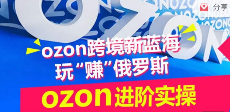 ozon跨境新蓝海玩“赚”俄罗斯，ozon进阶实操训练营-创客云联盟