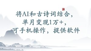将AI和古诗词结合,单月变现1万+,可手机操作,附送软件-创客云联盟