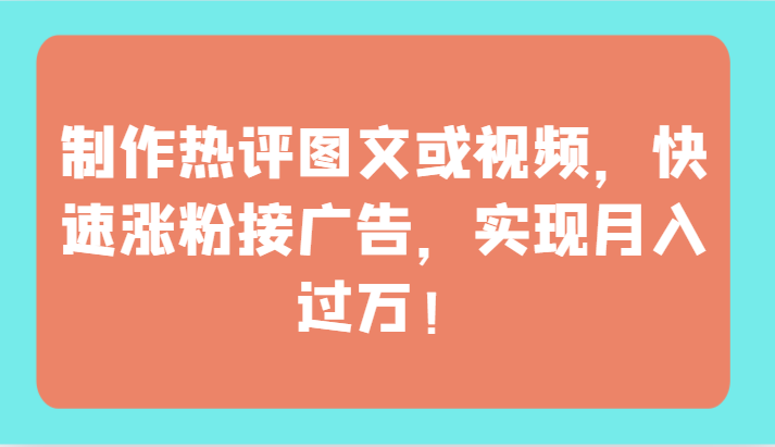 制作热评图文或视频，快速涨粉接广告，实现月入过万！-创客云联盟