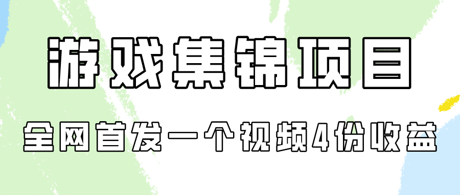 游戏集锦项目拆解，全网首发一个视频变现四份收益-创客云联盟