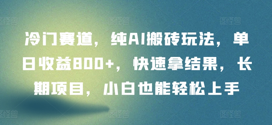 冷门赛道，纯AI搬砖玩法，单日收益800+，快速拿结果，长期项目，小白也能轻松上手-创客云联盟