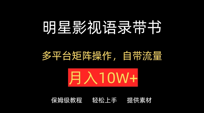 明星影视语录带书，抖音快手小红书视频号多平台矩阵操作，自带流量，月入10W+-创客云联盟