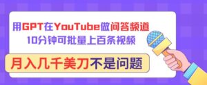 用GPT在YouTube做问答频道,10分钟可批量上百条视频,月入几千美刀不是问题-创客云联盟
