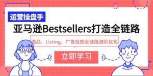 亚马逊Bestsellers打造全链路,选品、Listing、广告投放全链路进阶优化-创客云联盟