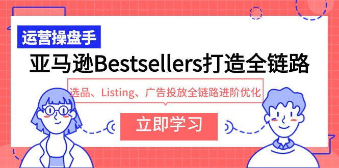 亚马逊Bestsellers打造全链路，选品、Listing、广告投放全链路进阶优化-创客云联盟