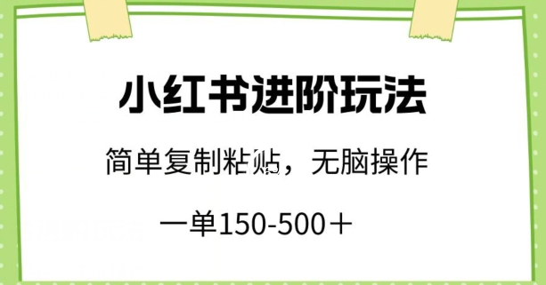 小红书进阶玩法，一单150-500+，简单复制粘贴，小白也能轻松上手-创客云联盟
