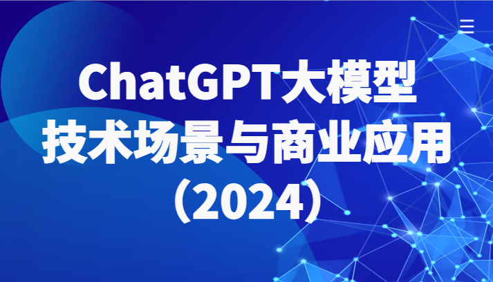 ChatGPT大模型，技术场景与商业应用（2024）带你深入了解国内外大模型生态-创客云联盟