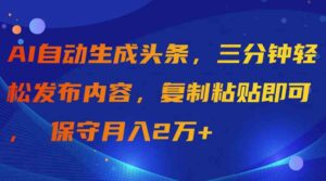 （9811期）AI自动生成头条，三分钟轻松发布内容，复制粘贴即可， 保守月入2万+-创客云联盟