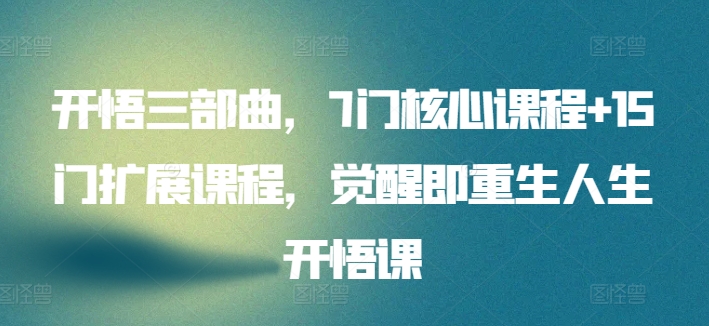 开悟三部曲，7门核心课程+15门扩展课程，觉醒即重生人生开悟课-创客云联盟