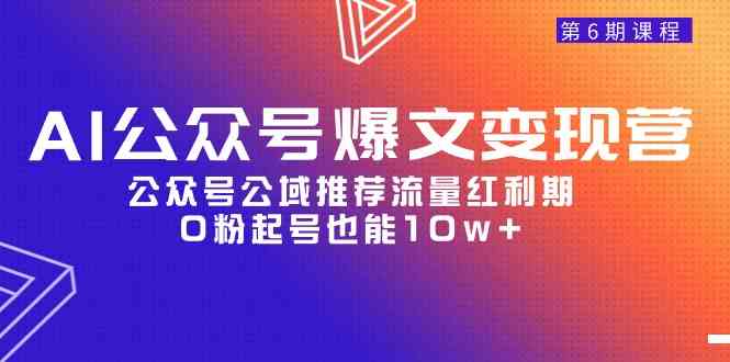 （9824期）AI公众号爆文-变现营06期，公众号公域推荐流量红利期，0粉起号也能10w+-创客云联盟