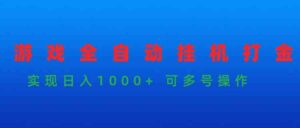 （9828期）游戏全自动挂机打金项目，实现日入1000+ 可多号操作-创客云联盟