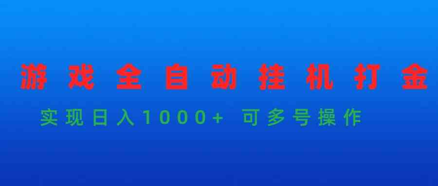 （9828期）游戏全自动挂机打金项目，实现日入1000+ 可多号操作-创客云联盟