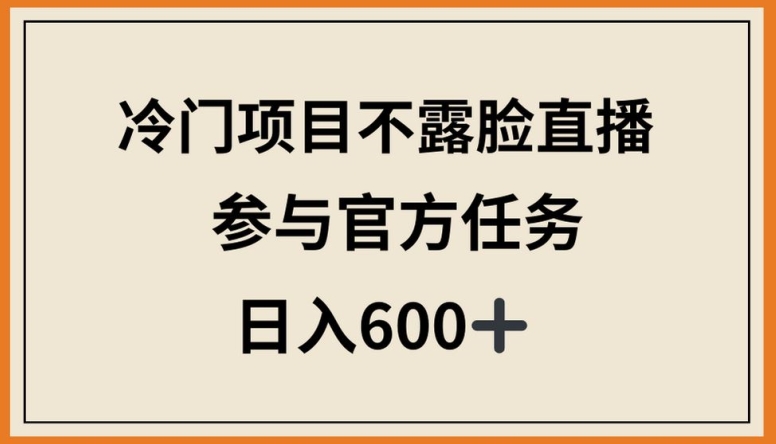 冷门项目不露脸直播，参与官方任务，日入600+-创客云联盟