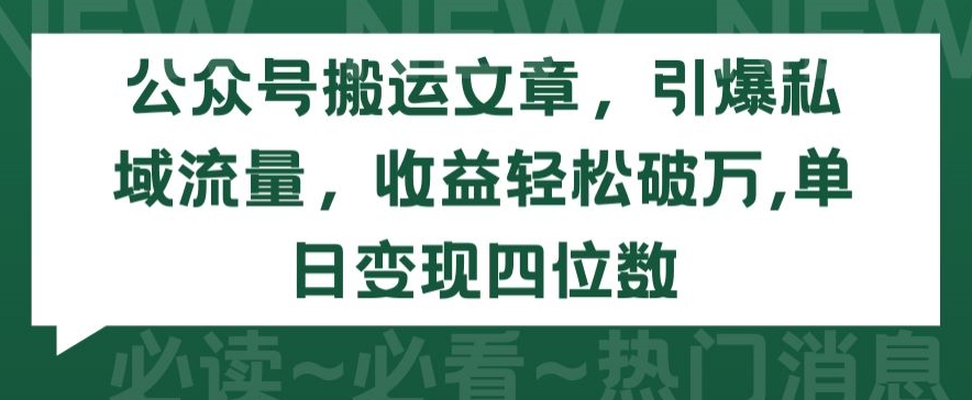 公众号搬运文章，引爆私域流量，收益轻松破万，单日变现四位数-创客云联盟