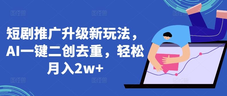 短剧推广升级新玩法，AI一键二创去重，轻松月入2w+-创客云联盟