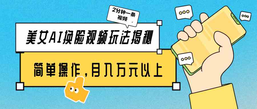 （9836期）美女AI换脸视频玩法揭秘：2分钟制作一条，简单操作月入万元以上！-创客云联盟