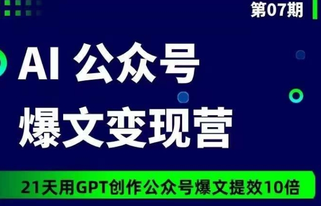 AI公众号爆文变现营07期，21天用GPT创作爆文提效10倍-创客云联盟