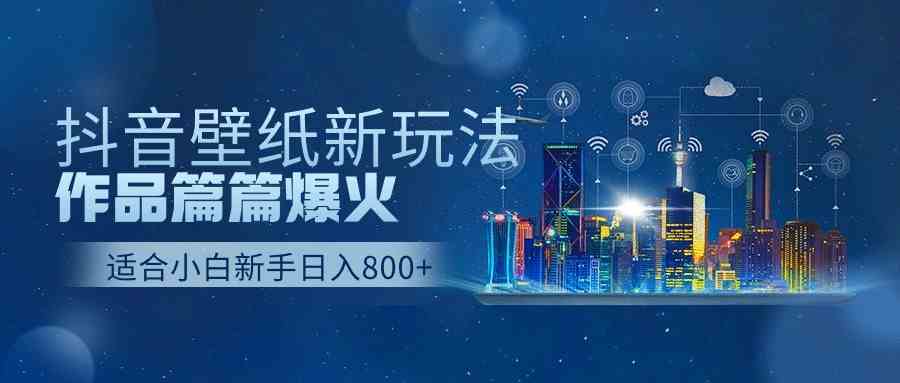 （9842期）抖音壁纸号新玩法，作品篇篇爆火，日收益500+-创客云联盟