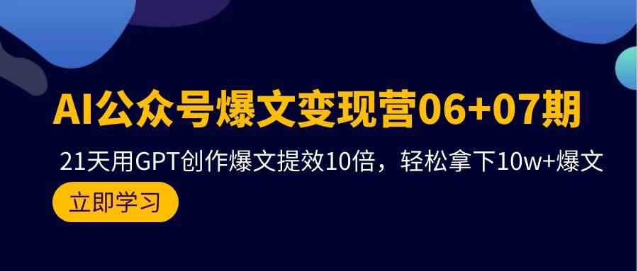 AI公众号爆文变现营07期，用GPT创作爆文提效10倍，轻松拿下10w+爆文-创客云联盟