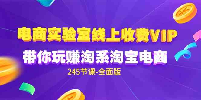 （9859期）电商-实验室 线上收费VIP，带你玩赚淘系淘宝电商（245节课-全面版）-创客云联盟