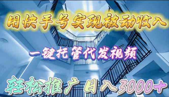 （9860期）用快手号实现被动收入，一键托管代发视频，轻松推广日入3000+-创客云联盟